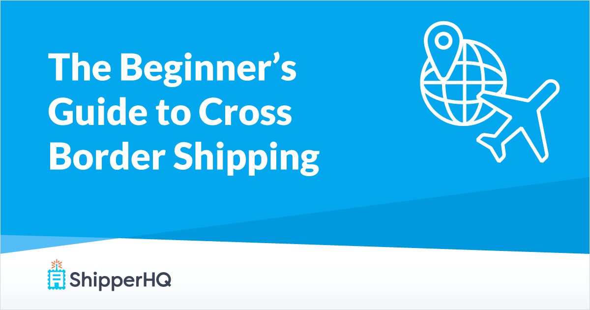 Cross-Border Shipping: A Beginner’s Guide for Ecommerce Merchants